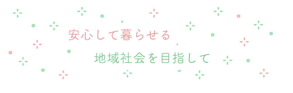 安心して暮らせる地域社会を目指して