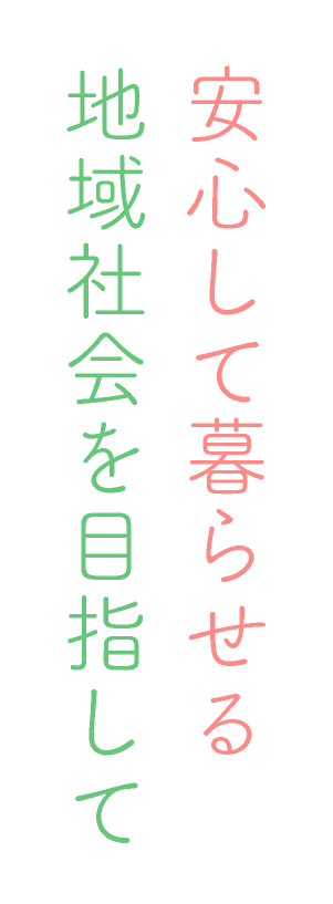 安心して暮らせる地域社会を目指して